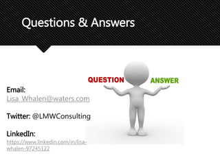 Questions & Answers
Email:
Lisa_Whalen@waters.com
Twitter: @LMWConsulting
LinkedIn:
https://www.linkedin.com/in/lisa-
whalen-97245122
 