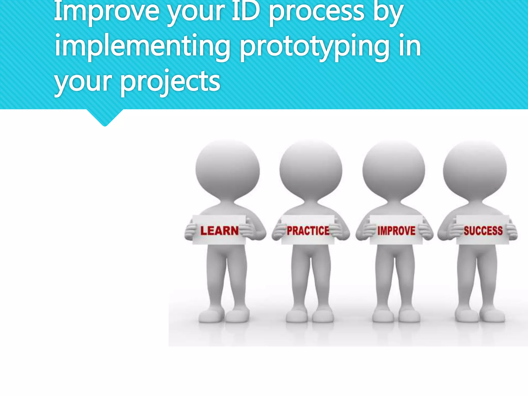 Improve your ID process by
implementing prototyping in
your projects
 