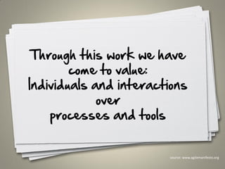 Through this work we have
come to value:
Individuals and interactions
over
processes and tools
21
source: www.agilemanifesto.org
 