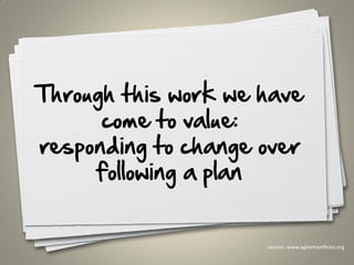 Through this work we have
come to value:
responding to change over
following a plan
24
source: www.agilemanifesto.org
 