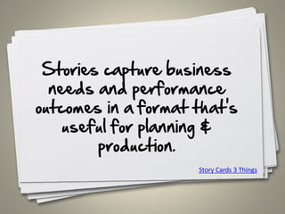 Stories capture business
needs and performance
outcomes in a format that's
useful for planning &
production.
31
Story Cards 3 Things
 