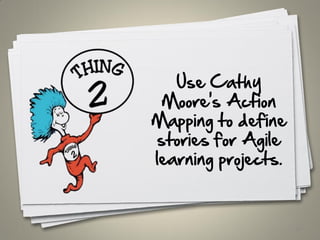 Use Cathy
Moore's Action
Mapping to define
stories for Agile
learning projects.
35
 
