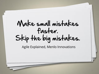 Make small mistakes
faster.
Skip the big mistakes.
Agile Explained, Menlo Innovations
54
 