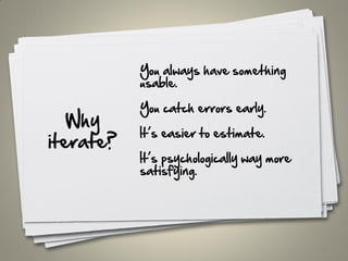 Why
iterate?
60
You always have something
usable.
You catch errors early.
It’s easier to estimate.
It’s psychologically way more
satisfying.
 