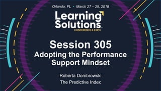 Session 305
Adopting the Performance
Support Mindset
Roberta Dombrowski
The Predictive Index
Orlando, FL • March 27 – 29, 2018
 