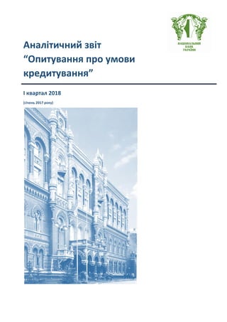 Аналітичний звіт
“Опитування про умови
кредитування”
І квартал 2018
(січень 2017 року)
 