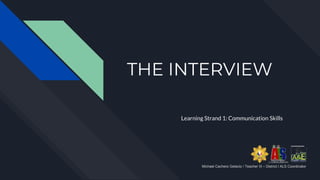THE INTERVIEW
Learning Strand 1: Communication Skills
Michael Cachero Gelacio / Teacher III – District I ALS Coordinator
 