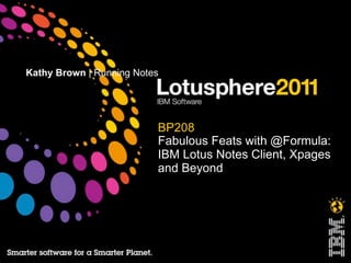 Kathy Brown | Running Notes




                          BP208
                          Fabulous Feats with @Formula:
                          IBM Lotus Notes Client, Xpages
                          and Beyond
 