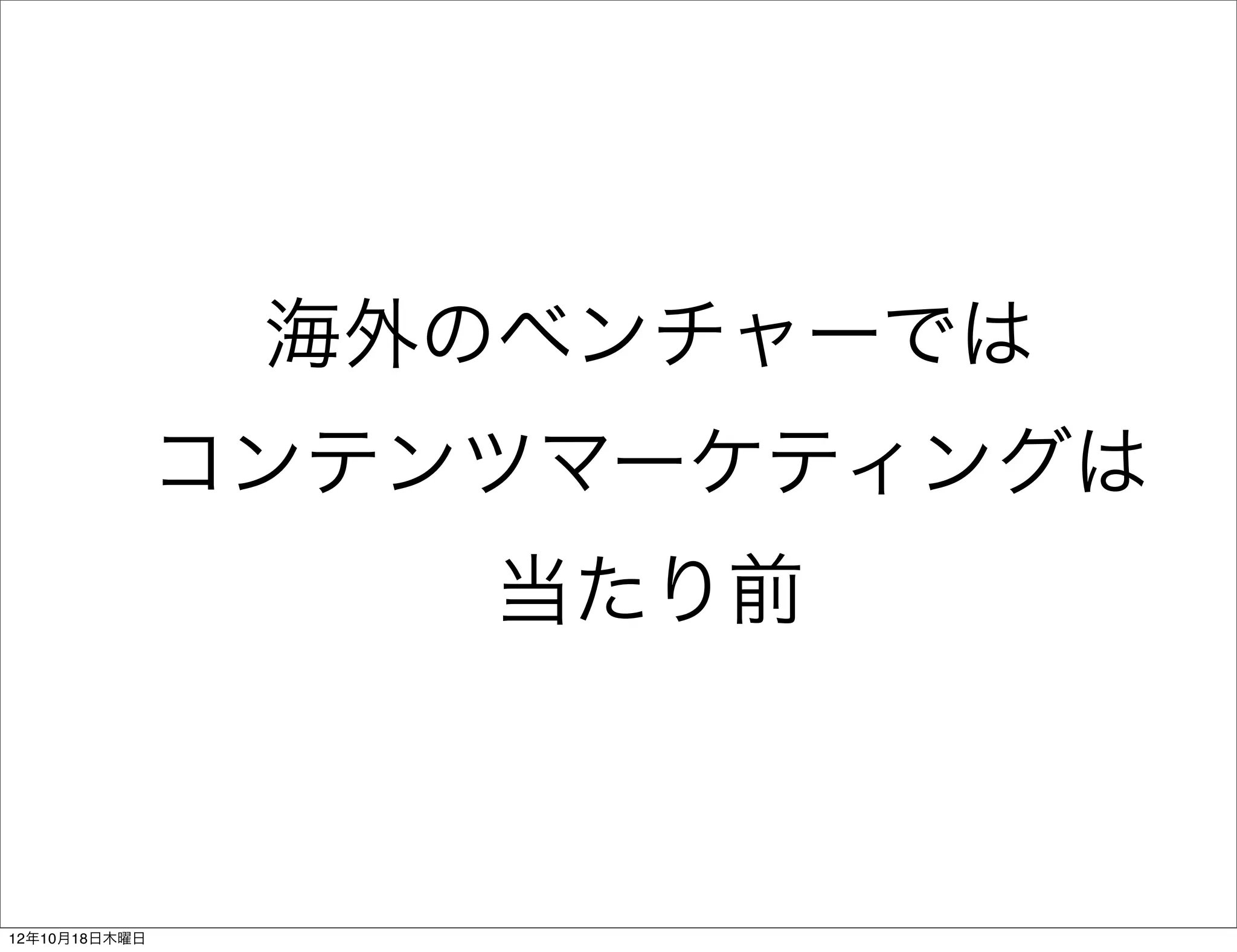 海外のベンチャーでは
               コンテンツマーケティングは
                   当たり前



12年10月18日木曜日
 