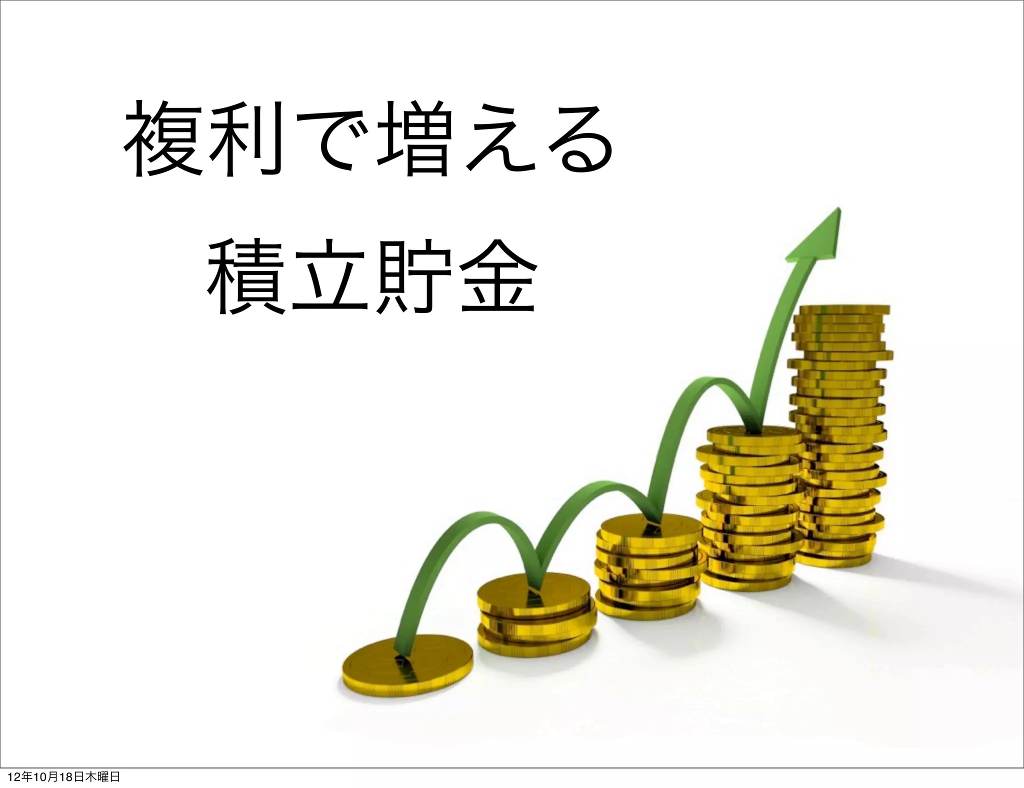 複利で増える
               積立貯金




12年10月18日木曜日
 