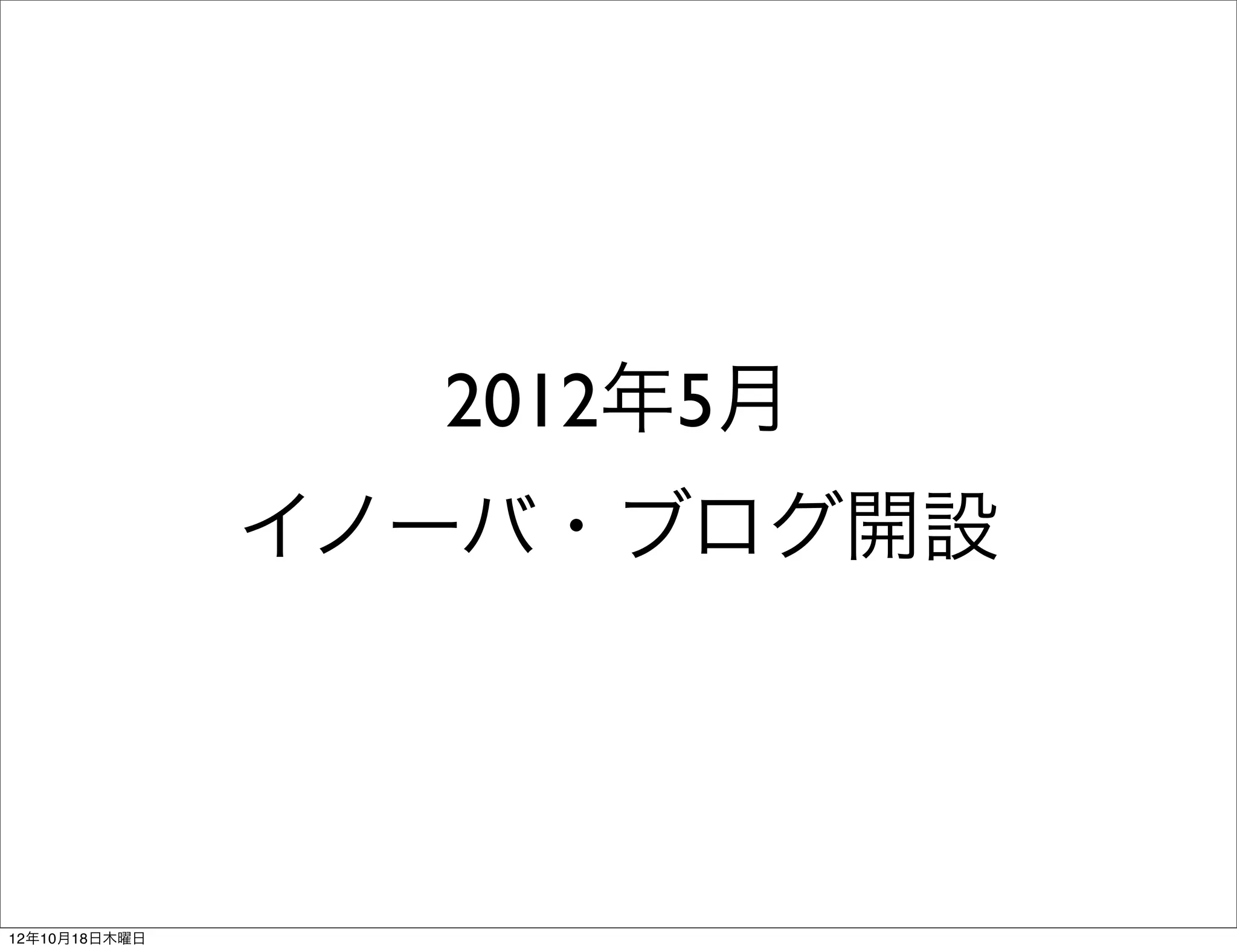 2012年5月
               イノーバ・ブログ開設




12年10月18日木曜日
 
