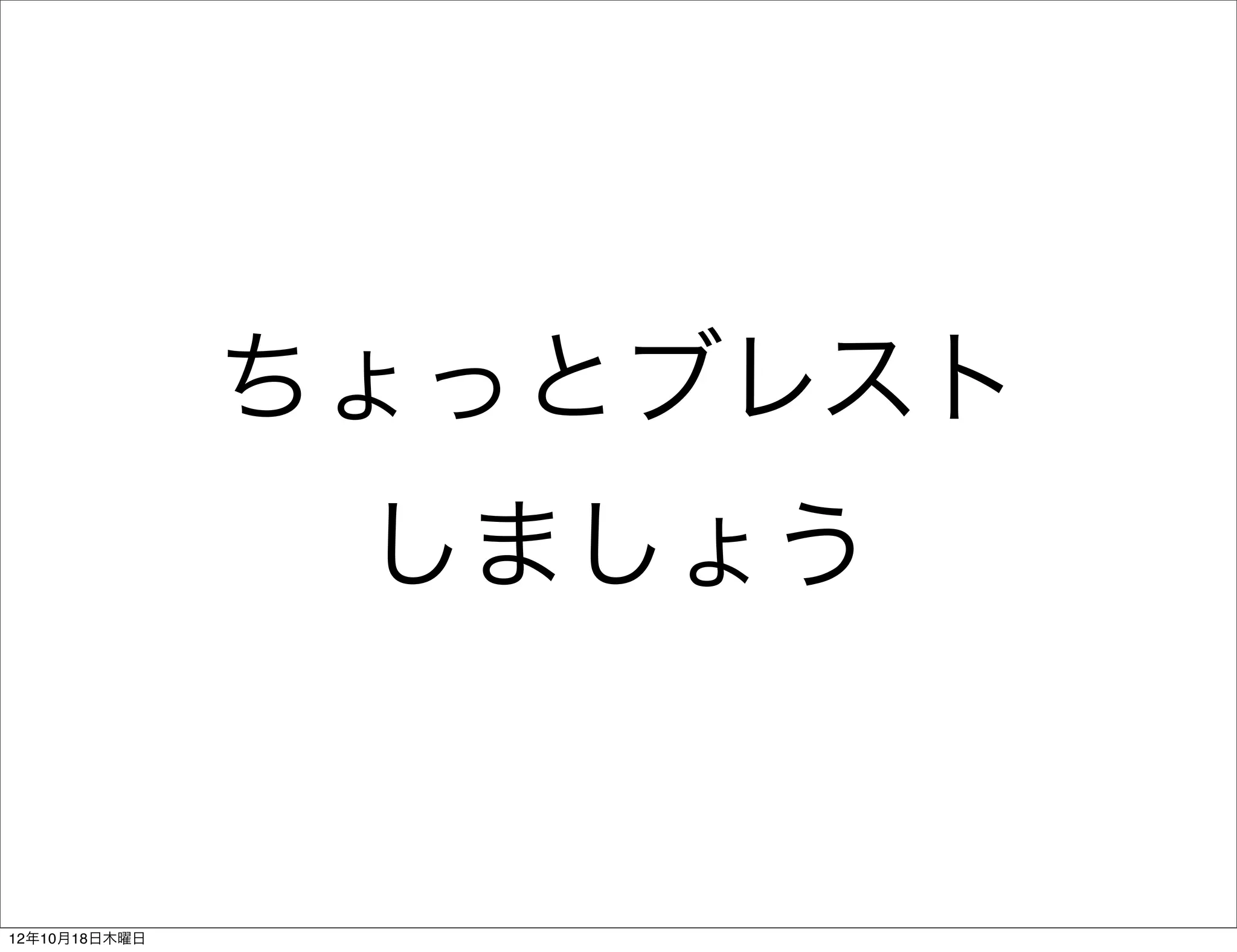 ちょっとブレスト
                しましょう


12年10月18日木曜日
 