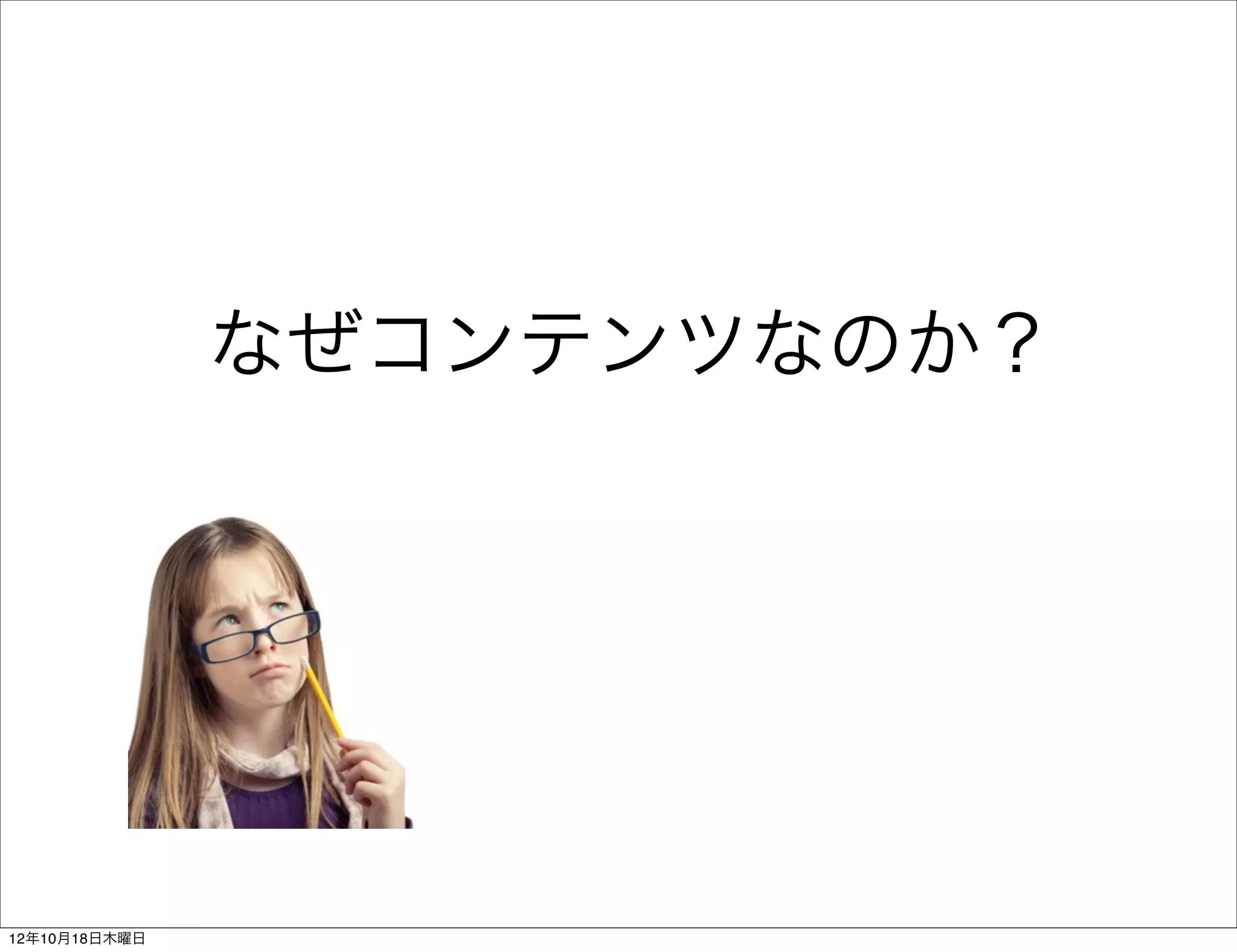 なぜコンテンツなのか？




12年10月18日木曜日
 