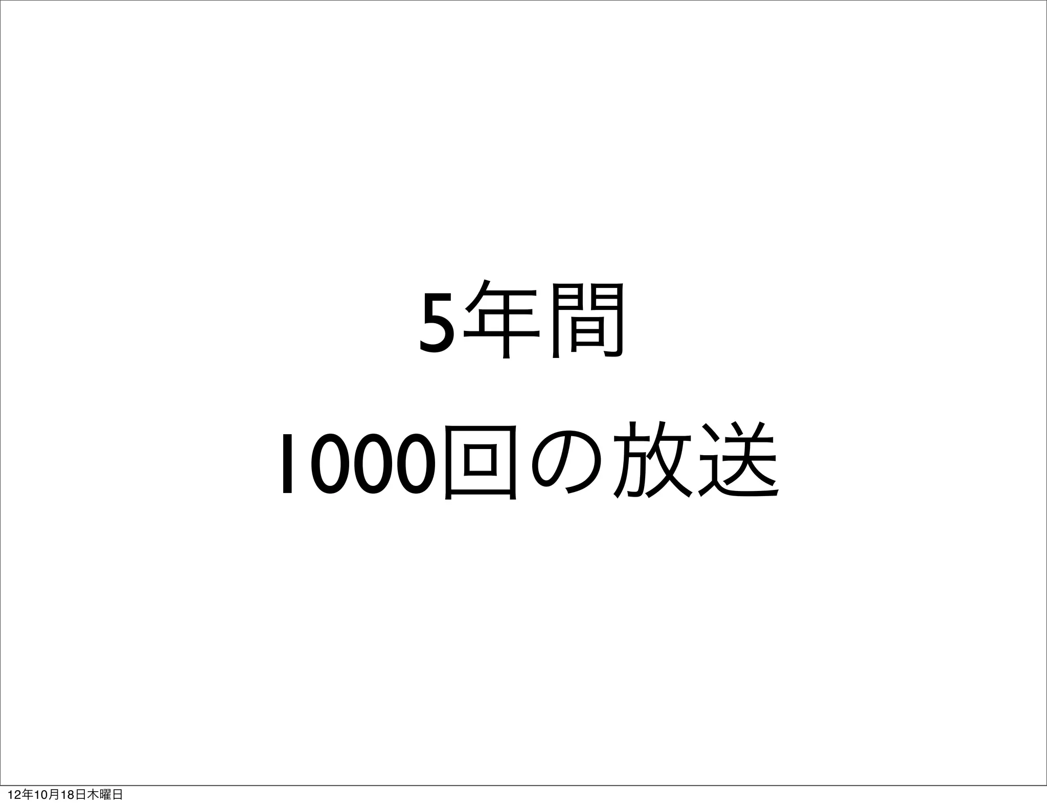 5年間
               1000回の放送


12年10月18日木曜日
 