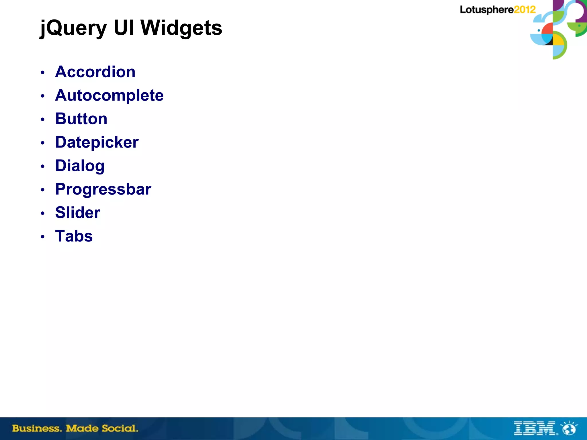 jQuery UI Widgets
• Accordion
• Autocomplete
• Button
• Datepicker
• Dialog
• Progressbar
• Slider
• Tabs
 
