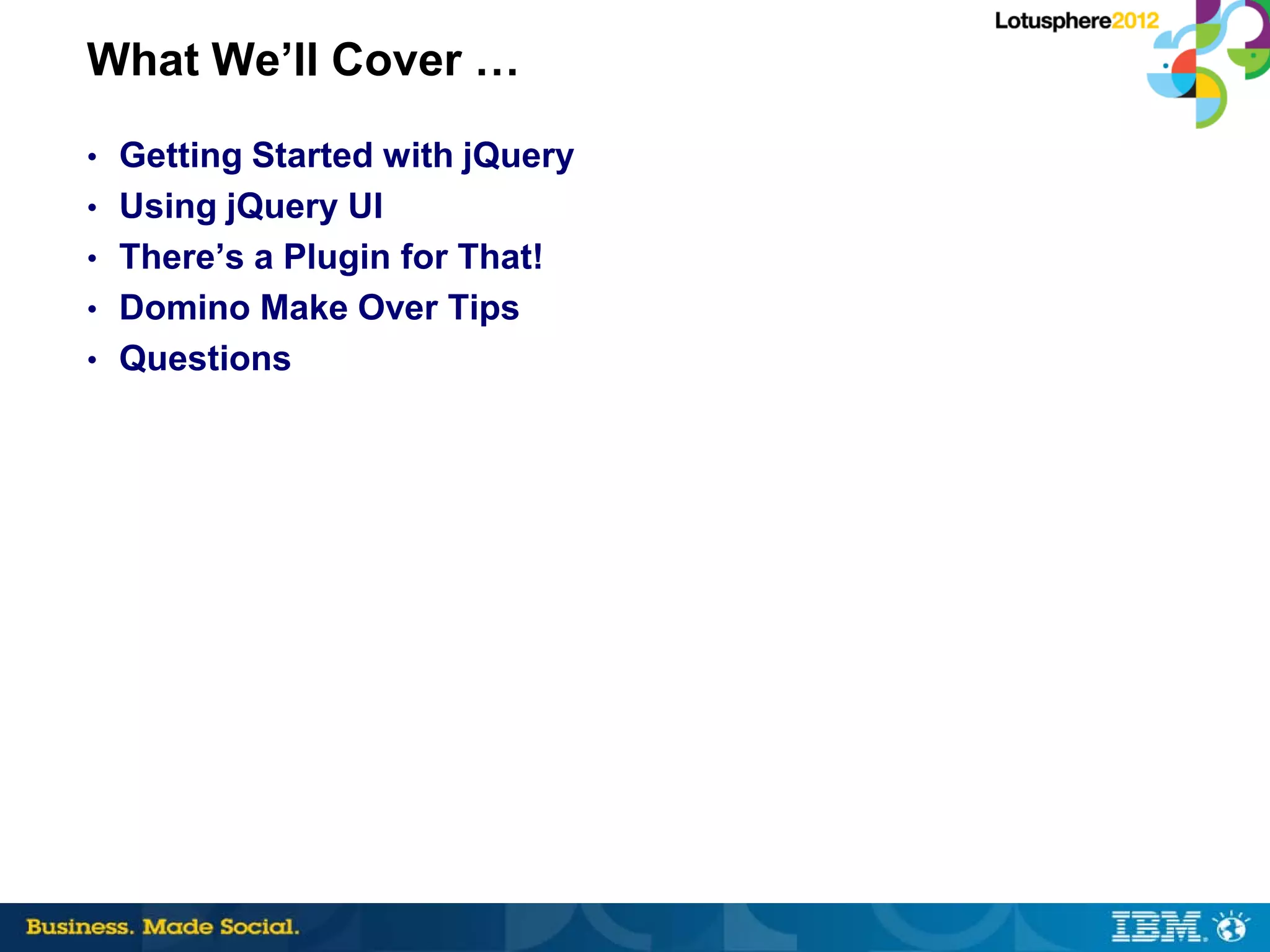 What We’ll Cover …
• Getting Started with jQuery
• Using jQuery UI
• There’s a Plugin for That!
• Domino Make Over Tips
• Questions
 