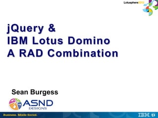 jQuery &
IBM Lotus Domino
A RAD Combination


Sean Burgess
 