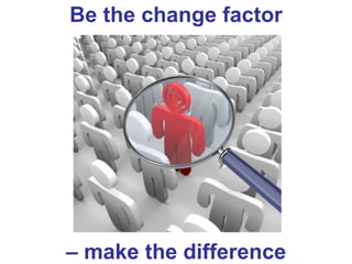 Be the change factor




– make the difference
 