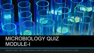 MICROBIOLOGY QUIZ
MODULE-I
ARUSHI YASHI | DR. SUMIRA MALIK | AMITY NINSTITUTE OF BIOTECHNOLOGY | LS204
 