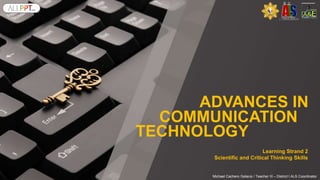 Learning Strand 2
Scientific and Critical Thinking Skills
Michael Cachero Gelacio / Teacher III – District I ALS Coordinator
ADVANCES IN
COMMUNICATION
TECHNOLOGY
 