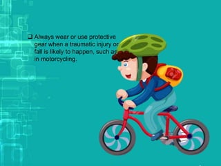  Always wear or use protective
gear when a traumatic injury or
fall is likely to happen, such as
in motorcycling.
 