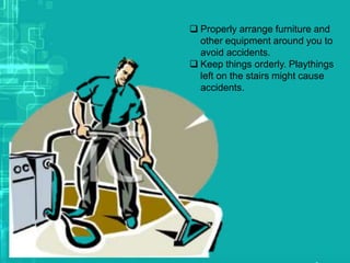  Properly arrange furniture and
other equipment around you to
avoid accidents.
 Keep things orderly. Playthings
left on the stairs might cause
accidents.
 