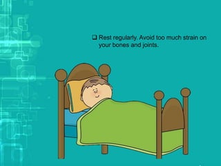  Rest regularly. Avoid too much strain on
your bones and joints.
 