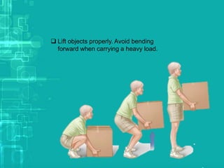  Lift objects properly. Avoid bending
forward when carrying a heavy load.
 