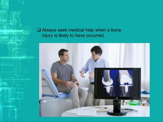  Always seek medical help when a bone
injury is likely to have occurred.
 