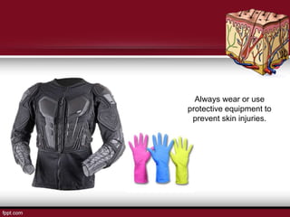 Always wear or use
protective equipment to
prevent skin injuries.
 