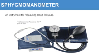 SPHYGMOMANOMETER
An instrument for measuring blood pressure.
 