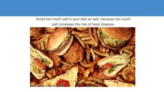 Avoid too much salt in your diet as well, because too much
salt increases the risk of heart disease.
 