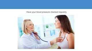 Have your blood pressure checked regularly.
 