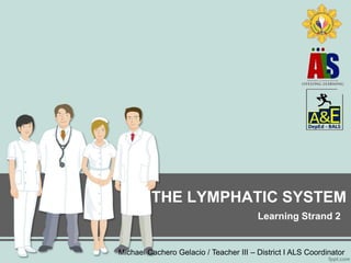 THE LYMPHATIC SYSTEM
Learning Strand 2
Michael Cachero Gelacio / Teacher III – District I ALS Coordinator
 