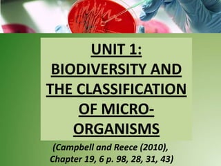 UNIT 1:
BIODIVERSITY AND
THE CLASSIFICATION
OF MICRO-
ORGANISMS
(Campbell and Reece (2010),
Chapter 19, 6 p. 98, 28, 31, 43)
 