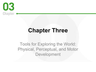Chapter Three 
Tools for Exploring the World: 
Physical, Perceptual, and Motor 
Development 
 