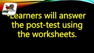 •Learners will answer
the post-test using
the worksheets.
 