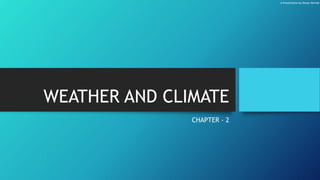 WEATHER AND CLIMATE
CHAPTER - 2
A Presentation by Deepu Hemish
 