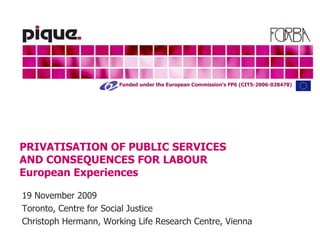 PRIVATISATION OF PUBLIC SERVICES AND CONSEQUENCES FOR LABOUR    European Experiences 19 November 2009 Toronto, Centre for Social Justice Christoph Hermann , Working Life Research Centre, Vienna 