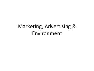 Marketing, Advertising &
Environment
 