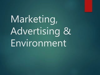 Marketing,
Advertising &
Environment
 