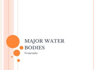 MAJOR WATER
BODIES
Geography
 