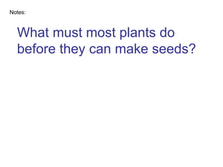 What must most plants do before they can make seeds? Notes: 