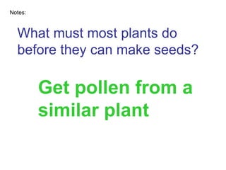 What must most plants do before they can make seeds? Notes: Get pollen from a similar plant 