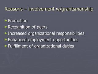 Reasons – involvement w/grantsmanship Promotion Recognition of peers Increased organizational responsibilities Enhanced employment opportunities Fulfillment of organizational duties 