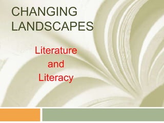 Changing Landscapes,[object Object],Literature ,[object Object],and ,[object Object],Literacy,[object Object]