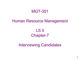 1–
1
MGT-351
Human Resource Management
LS 5
Chapter-7
Interviewing Candidates
 