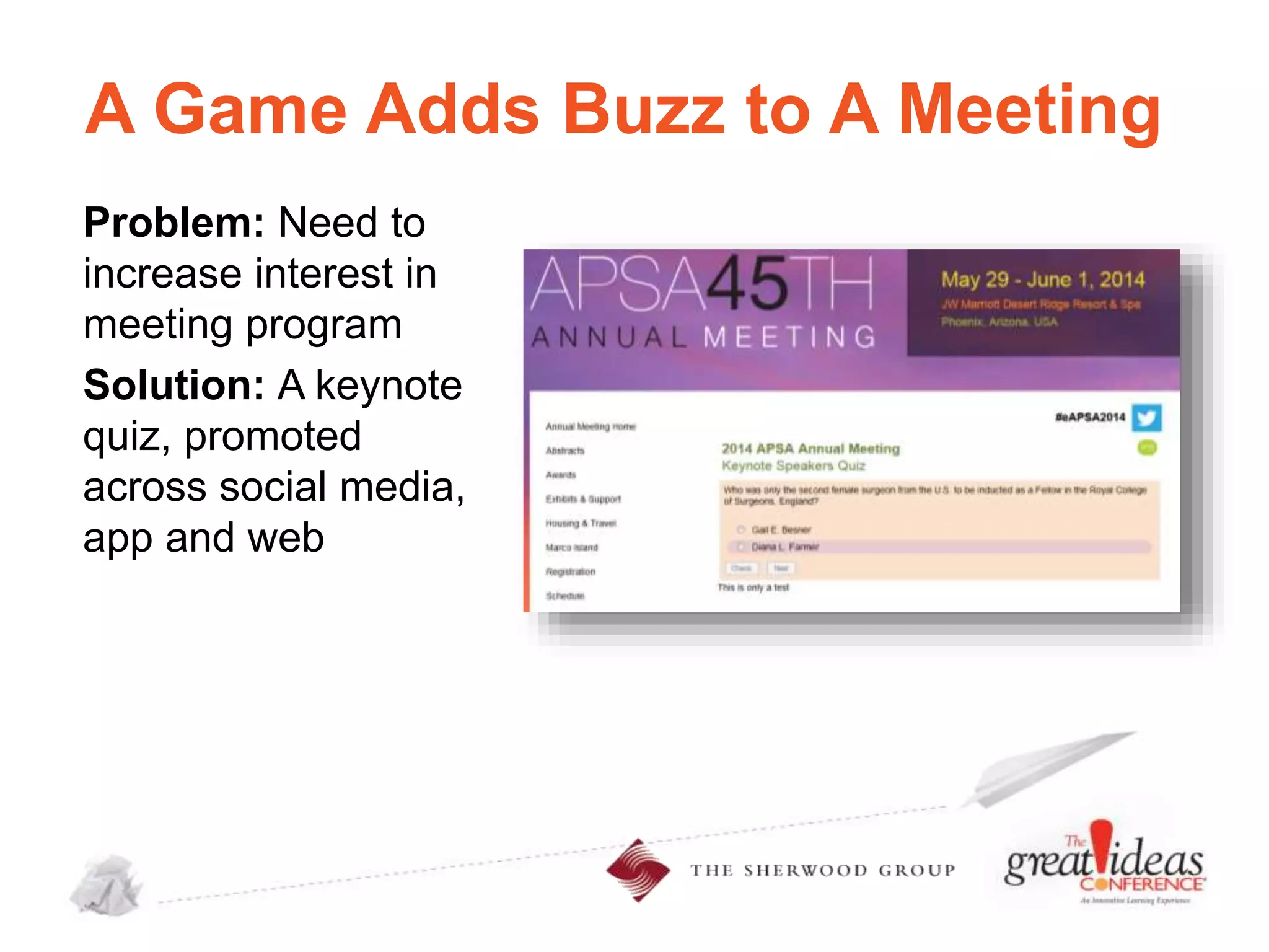 A Game Adds Buzz to A Meeting
Problem: Need to
increase interest in
meeting program
Solution: A keynote
quiz, promoted
across social media,
app and web

 