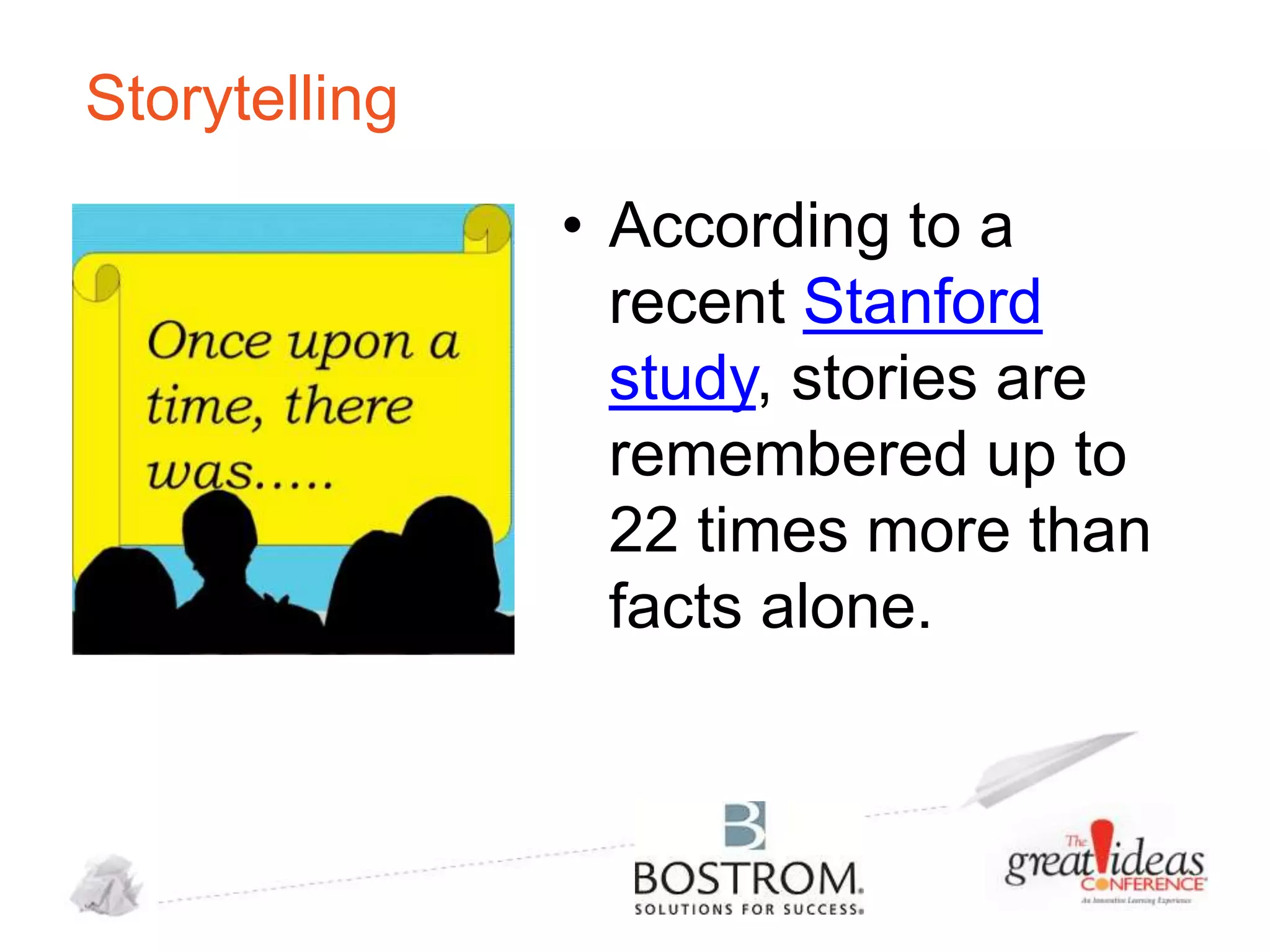 Storytelling
• According to a
recent Stanford
study, stories are
remembered up to
22 times more than
facts alone.

 