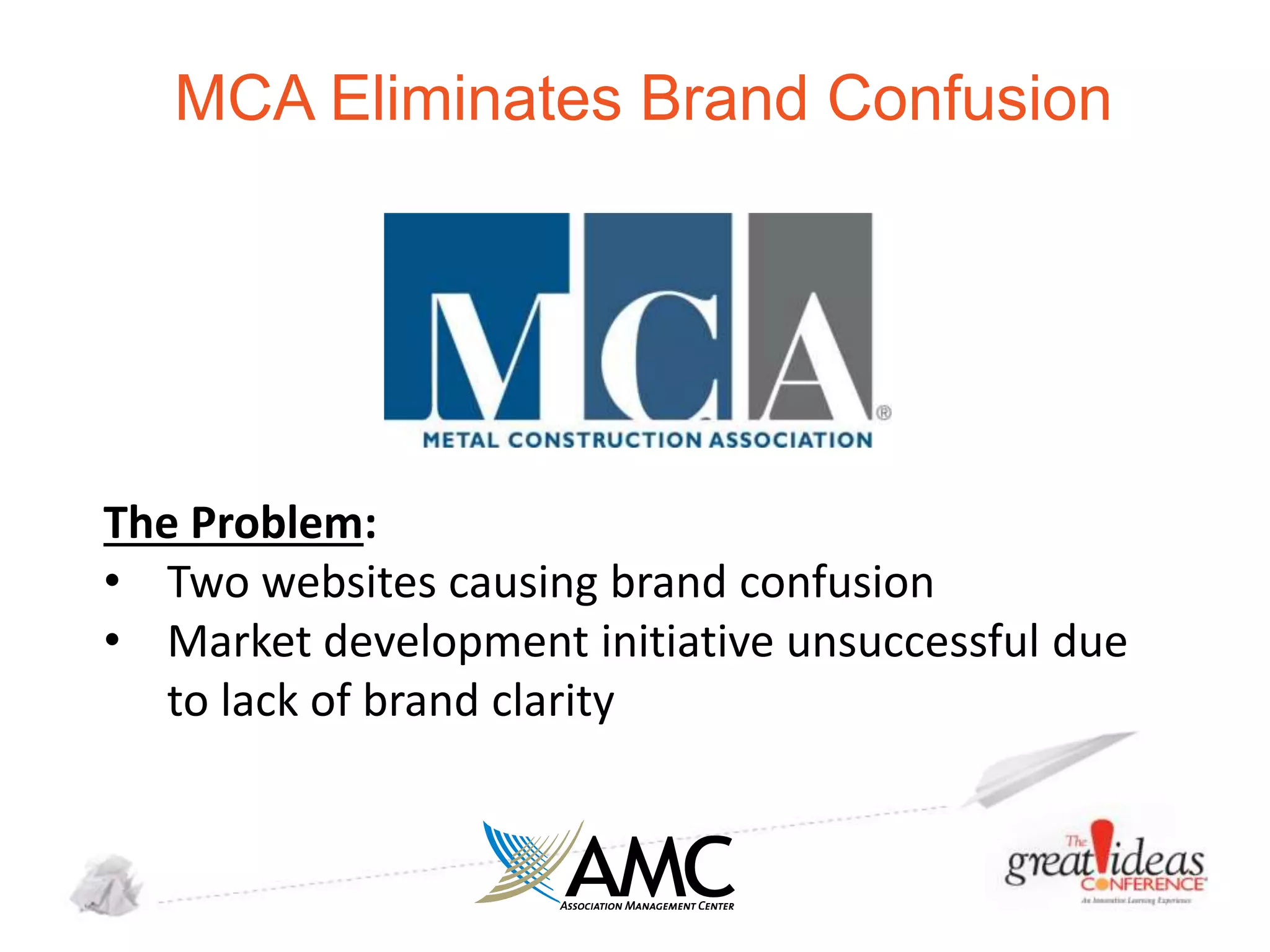 MCA Eliminates Brand Confusion

The Problem:
• Two websites causing brand confusion
• Market development initiative unsuccessful due
to lack of brand clarity

 